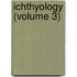 Ichthyology (Volume 3)