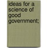Ideas For A Science Of Good Government; by Peter Cooper