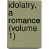 Idolatry, A Romance (Volume 1)