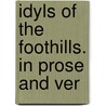 Idyls Of The Foothills. In Prose And Ver by Francis Bret Harte