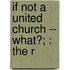 If Not A United Church -- What?; : The R