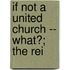 If Not A United Church -- What?; The Rei