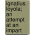Ignatius Loyola; An Attempt At An Impart