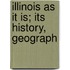 Illinois As It Is; Its History, Geograph