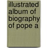 Illustrated Album Of Biography Of Pope A by Ogle Alden