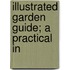Illustrated Garden Guide; A Practical In