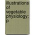Illustrations Of Vegetable Physiology; P