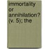 Immortality Or Annihilation? (V. 5); The