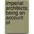 Imperial Architects; Being An Account Of