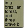 In A Brazilian Forest, And Three Brave B door Maurice Francis Egan
