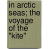 In Arctic Seas; The Voyage Of The "Kite" by Robert Neff Keely