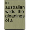 In Australian Wilds; The Gleanings Of A by Charles Barrett