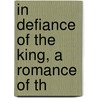 In Defiance Of The King, A Romance Of Th door Chauncey Crafts Hotchkiss