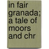 In Fair Granada; A Tale Of Moors And Chr by Evelyn Everett-Green