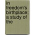 In Freedom's Birthplace; A Study Of The