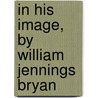 In His Image, By William Jennings Bryan door William Jennings Bryan