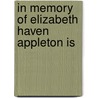 In Memory Of Elizabeth Haven Appleton Is by Elizabeth Haven Appleton
