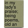 In My Lady's Praise; Being Poems, Old An by Sir Edwin Arnold