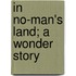 In No-Man's Land; A Wonder Story