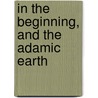 In The Beginning, And The Adamic Earth by William Kelley