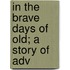 In The Brave Days Of Old; A Story Of Adv