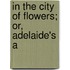 In The City Of Flowers; Or, Adelaide's A