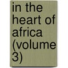 In The Heart Of Africa (Volume 3) door Duke of Adolf Friedrich