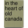 In The Heart Of Old Canada by William Charles Henry Wood