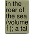 In The Roar Of The Sea (Volume 1); A Tal