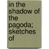 In The Shadow Of The Pagoda; Sketches Of