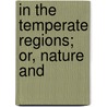 In The Temperate Regions; Or, Nature And by General Books