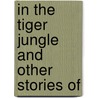 In The Tiger Jungle And Other Stories Of by Jacob Chamberlain