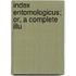 Index Entomologicus; Or, A Complete Illu