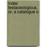 Index Testaceologicus, Or, A Catalogue O by Ellen Wood