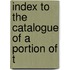 Index To The Catalogue Of A Portion Of T