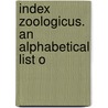 Index Zoologicus. An Alphabetical List O door Zoological Society of London