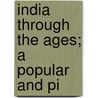 India Through The Ages; A Popular And Pi by Flora Annie Webster Steel