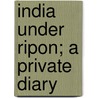 India Under Ripon; A Private Diary by Wilfrid Scawen Blunt