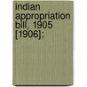 Indian Appropriation Bill, 1905 [1906]; by United States. Affairs