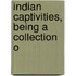 Indian Captivities, Being A Collection O