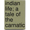 Indian Life; A Tale Of The Carnatic door Mary Anna Hartley