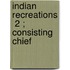 Indian Recreations  2 ; Consisting Chief
