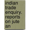 Indian Trade Enquiry. Reports On Jute An by Parliament Great Britain.