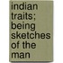 Indian Traits; Being Sketches Of The Man