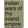Indian Wars Of The Inland Empire by Garrett B. Hunt