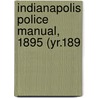 Indianapolis Police Manual, 1895 (Yr.189 by Indianapolis Police Dept