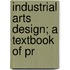 Industrial Arts Design; A Textbook Of Pr