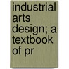 Industrial Arts Design; A Textbook Of Pr by William Harrison Varnum