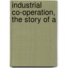 Industrial Co-Operation, The Story Of A by Catherine Webb