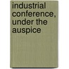 Industrial Conference, Under The Auspice by Industrial National Confer